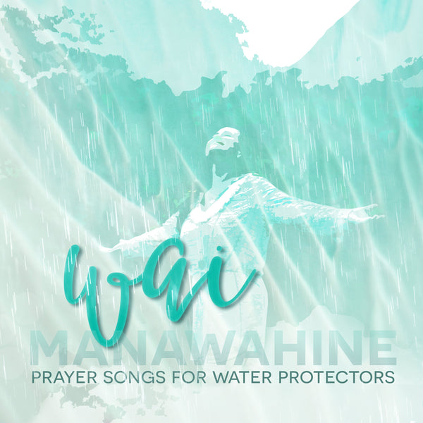 MANAWAHINE WAI MUSIC ALBUM, A CELEBRATION OF MAUI'S WATER PROTECTORS